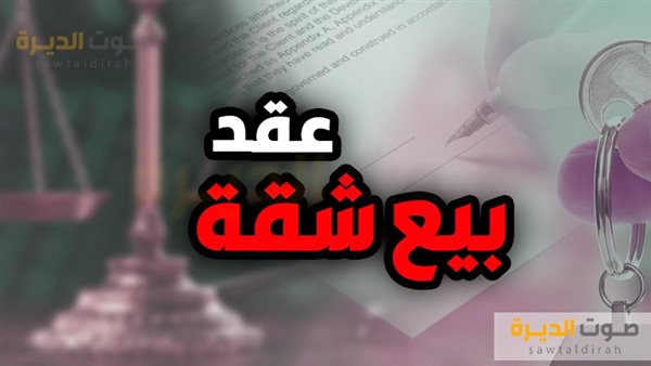 بنود وصيغة عقد بيع شقة مع حصة في الأرض.. تعرف عليها