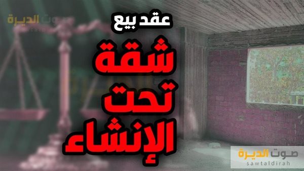 أفضل صيغة عقد بيع شقة تحت الانشاء والبنود الصحيحة .. وطريقة دفع المبلغ المتفق