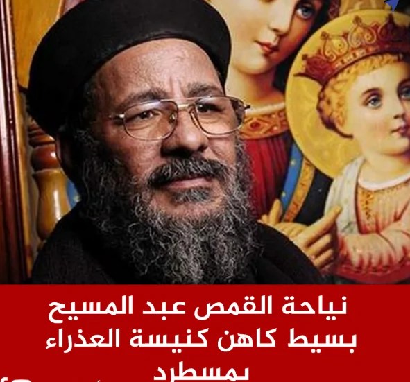 نياحة القمص عبد المسيح بسيط عن عمر يناهز 71 عامً كاهن كنيسة السيدة العذراء مريم بمسطرد 3 نياحة القمص عبد المسيح بسيط