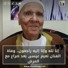 بعد وفاة الفنان نعيم عيسى أعراض المرض الذى تسبب برحيله وعلامات مميزة عند الصغار 5 وفاة الفنان نعيم عيسى