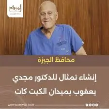 تمثال للسير مجدي يعقوب بالجيزة تطوير ميدان الكيت كات يليق بمكانته وباسمه طبيب القلوب 2 مجدي يعقوب