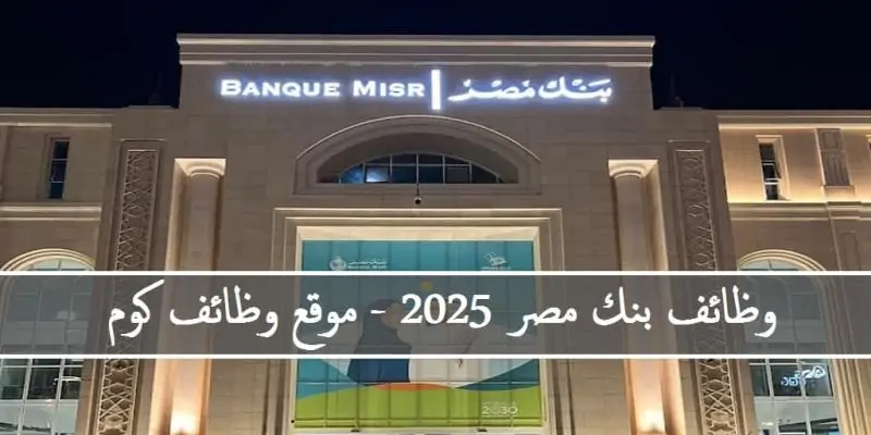 وظائف بنك مصر لعام 2025 للخريجين الجدد التفاصيل والمتطلبات وإجراءات التقديم 2 وظائف بنك مصر
