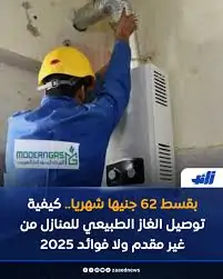 تفاصيل خطوات توصيل الغاز الطبيعي للمنازل 2025 عودة نظام التقسيط 5 خطوات توصيل الغاز الطبيعي للمنازل