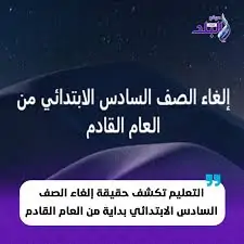 وزارة التربية والتعليم تكشف حقيقة إلغاء الصف السادس الابتدائي من السنة الجاية 4 تصريحات وزارة التربية والتعليم
