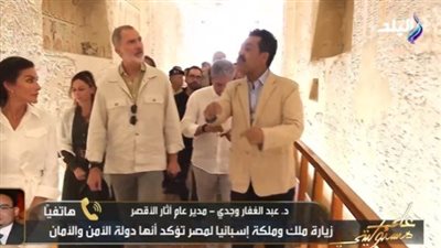 مدير آثار الأقصر: ملك إسبانيا انبهر بالأحجار وزيارته أكبر دعاية مجانية للسياحة المصرية
