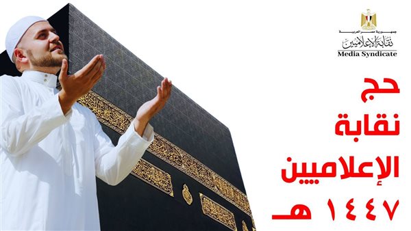 فتح باب التقديم للحج 1447 هـ بنقابة الإعلاميين وموعد القرعة